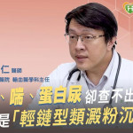 腳水腫、喘、蛋白尿卻查不出原因？慎防是「輕鏈型類澱粉沉積症」