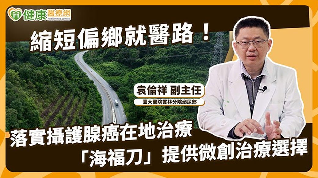 縮短偏鄉就醫路！落實攝護腺癌在地治療「海福刀」提供微創治療選擇
