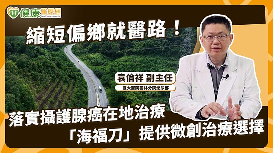 縮短偏鄉就醫路！落實攝護腺癌在地治療「海福刀」提供微創治療選擇